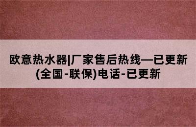 欧意热水器|厂家售后热线—已更新(全国-联保)电话-已更新